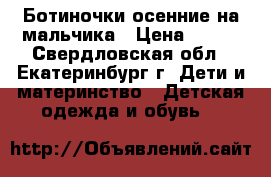 Ботиночки осенние на мальчика › Цена ­ 500 - Свердловская обл., Екатеринбург г. Дети и материнство » Детская одежда и обувь   